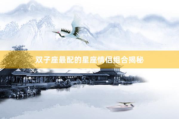 双子座最配的星座情侣组合揭秘