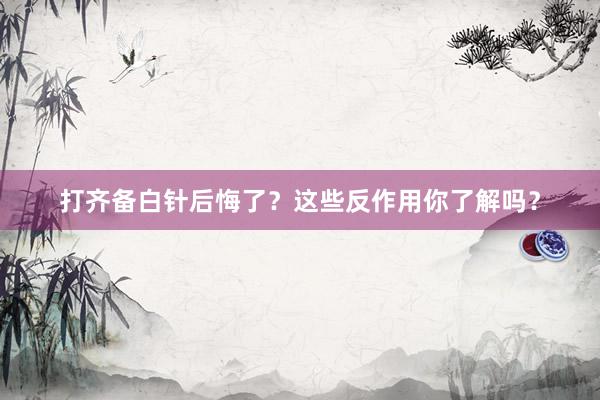 打齐备白针后悔了？这些反作用你了解吗？
