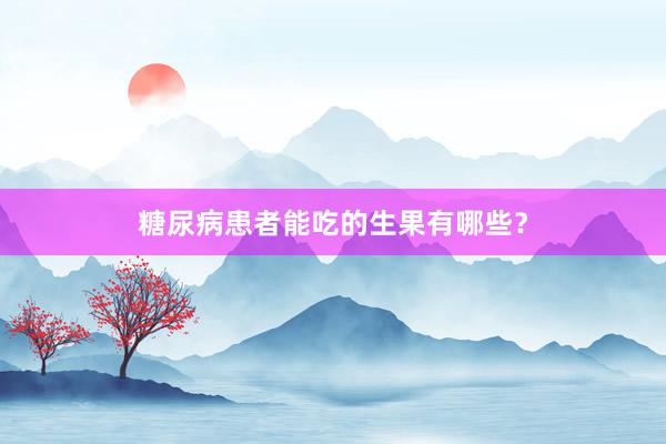 糖尿病患者能吃的生果有哪些？